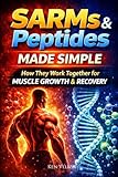 SARMs and Peptides Made Simple: How They Work Together For Muscle Growth & Recovery (The SARMs & Peptides Performance Series)