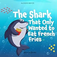 The Shark That Only Wanted To Eat French Fries: Different and imaginative marine life children’s book about diet, friendship, being brave and trying ... Books About Shark Adventures and Marine Life) 8794463034 Book Cover