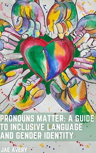 Pronouns Matter: A Guide to Inclusive Language and Gender Identity: How Using the Right Pronouns Can Promote Empathy, Understanding, and Inclusivity for All