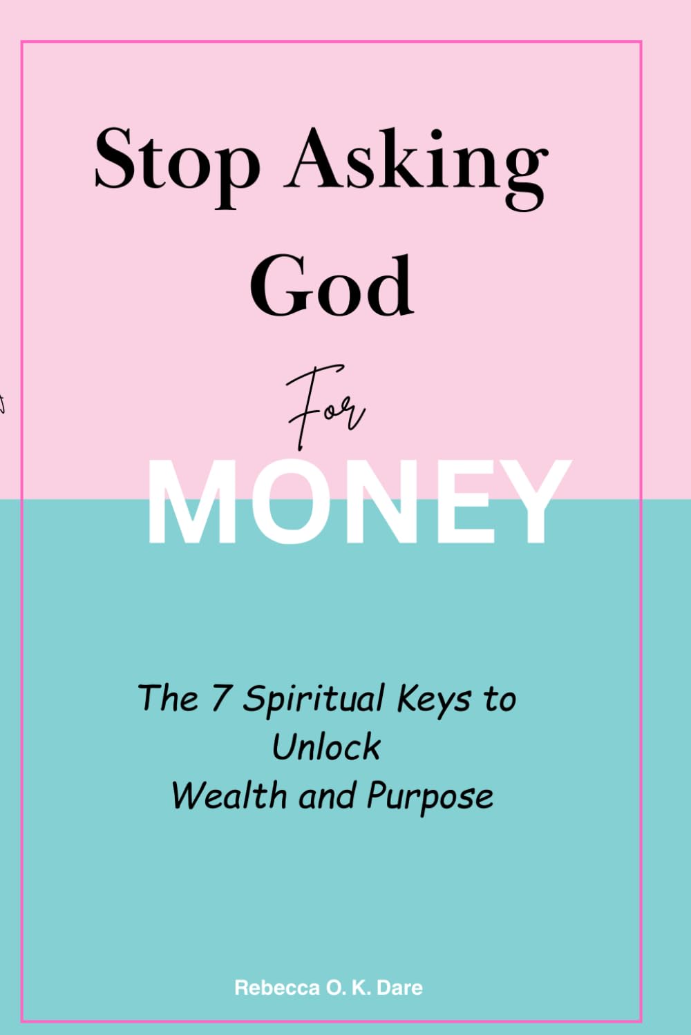 Stop Asking God for Money: The 7 Spiritual Keys to Unlock Wealth and Purpose