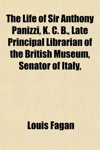 The Life of Sir Anthony Panizzi, K. C. B., Late Principal Librarian of the British Museum, Senator of Italy,