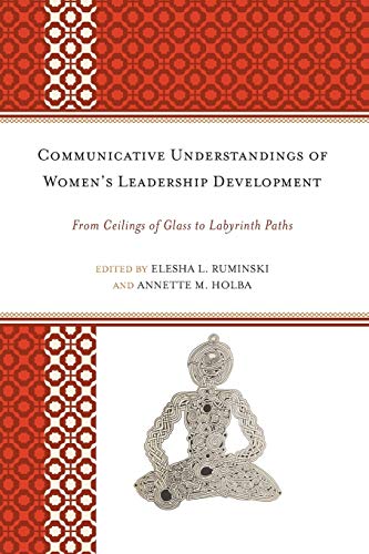 Communicative Understandings of Women's Leadership Development: From Ceilings of Glass to Labyrinth Paths