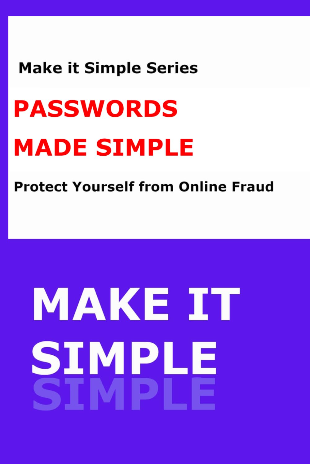 PASSWORDS MADE SIMPLE™: A Step-by-Step Guide to Creating Strong Passwords, Remembering Them Easily, and Staying Safe Online (Make It Simple Series)