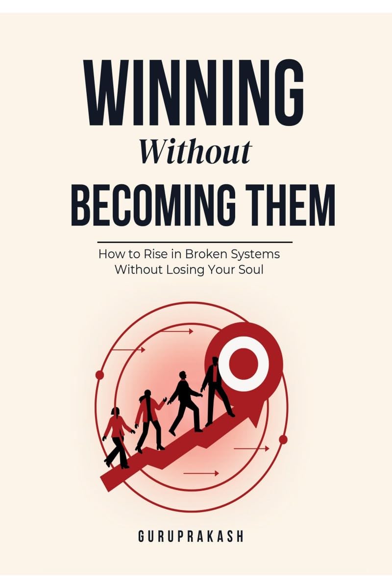 WINNING WITHOUT BECOMING THEM: How to Rise in Broken Systems Without Losing Your Soul
