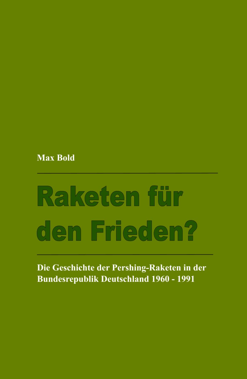 Raketen für den Frieden?: Die Geschichte der Pershing-Raketen in der Bundesrepublik Deutschland 1960 – 1991