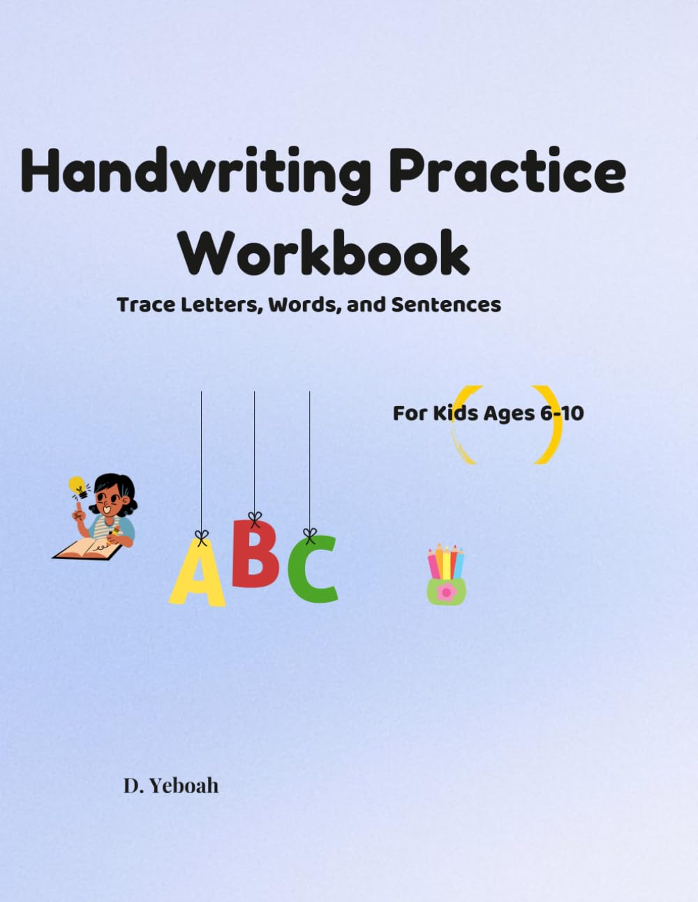 Handwriting Practice Workbook: Trace Letters, Words, and Sentences for Kids Ages 6-10