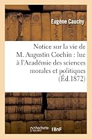 Notice Sur La Vie de M. Augustin Cochin: Lue A L'Acada(c)Mie Des Sciences Morales Et Politiques: , Dans Ses Sa(c)Ances Des 13 Et 20 Avril 1872 2012977367 Book Cover