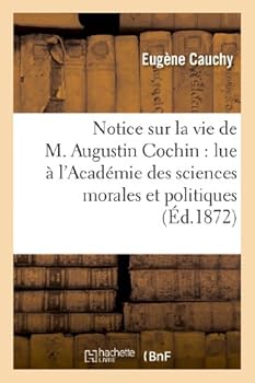 Paperback Notice Sur La Vie de M. Augustin Cochin: Lue À l'Académie Des Sciences Morales Et Politiques: , Dans Ses Séances Des 13 Et 20 Avril 1872 [French] Book