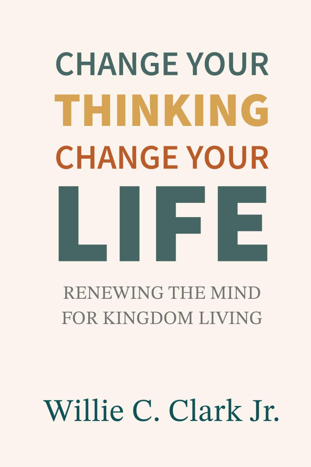 Change Your Thinking, Change Your Life: Renewing the Mind for Kingdom Living