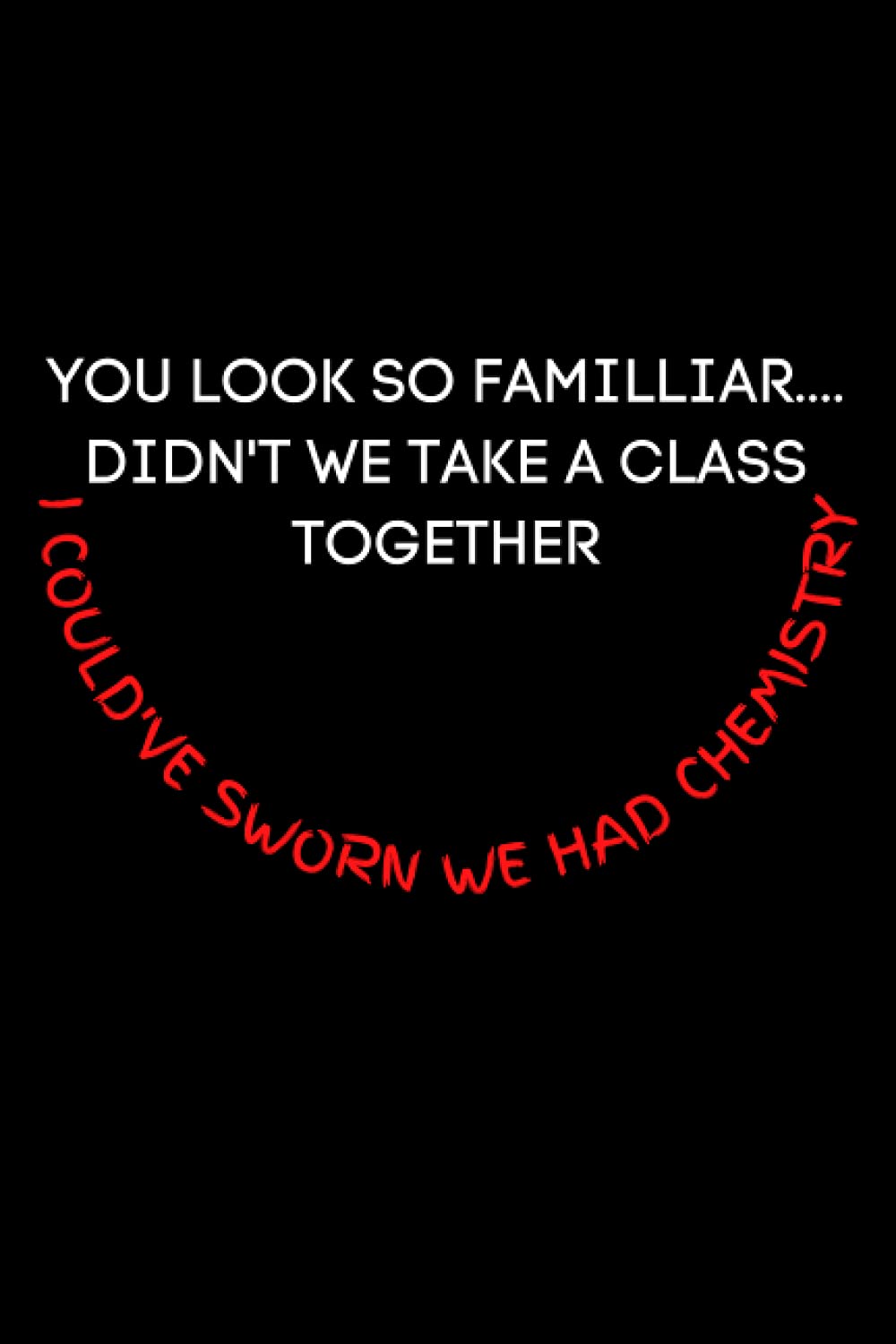 You Look So Familliar.... Didn't We Take a Class Together- I Could've sworn we had chymestry: Funny, Clever, Cheeky and Adult Pickup Lines and Comebacks (Humor of the Funny Kind)