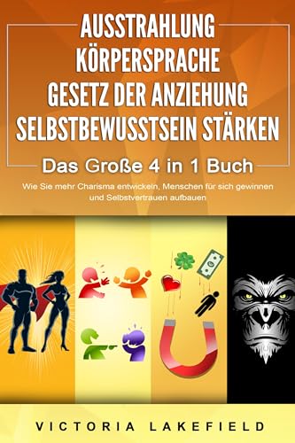 AUSSTRAHLUNG - KÖRPERSPRACHE - GESETZ DER ANZIEHUNG - SELBSTBEWUSSTSEIN STÄRKEN - Das Große 4 in 1 Buch: Wie Sie mehr Charisma entwickeln, Menschen für sich gewinnen und Selbstvertrauen aufbauen