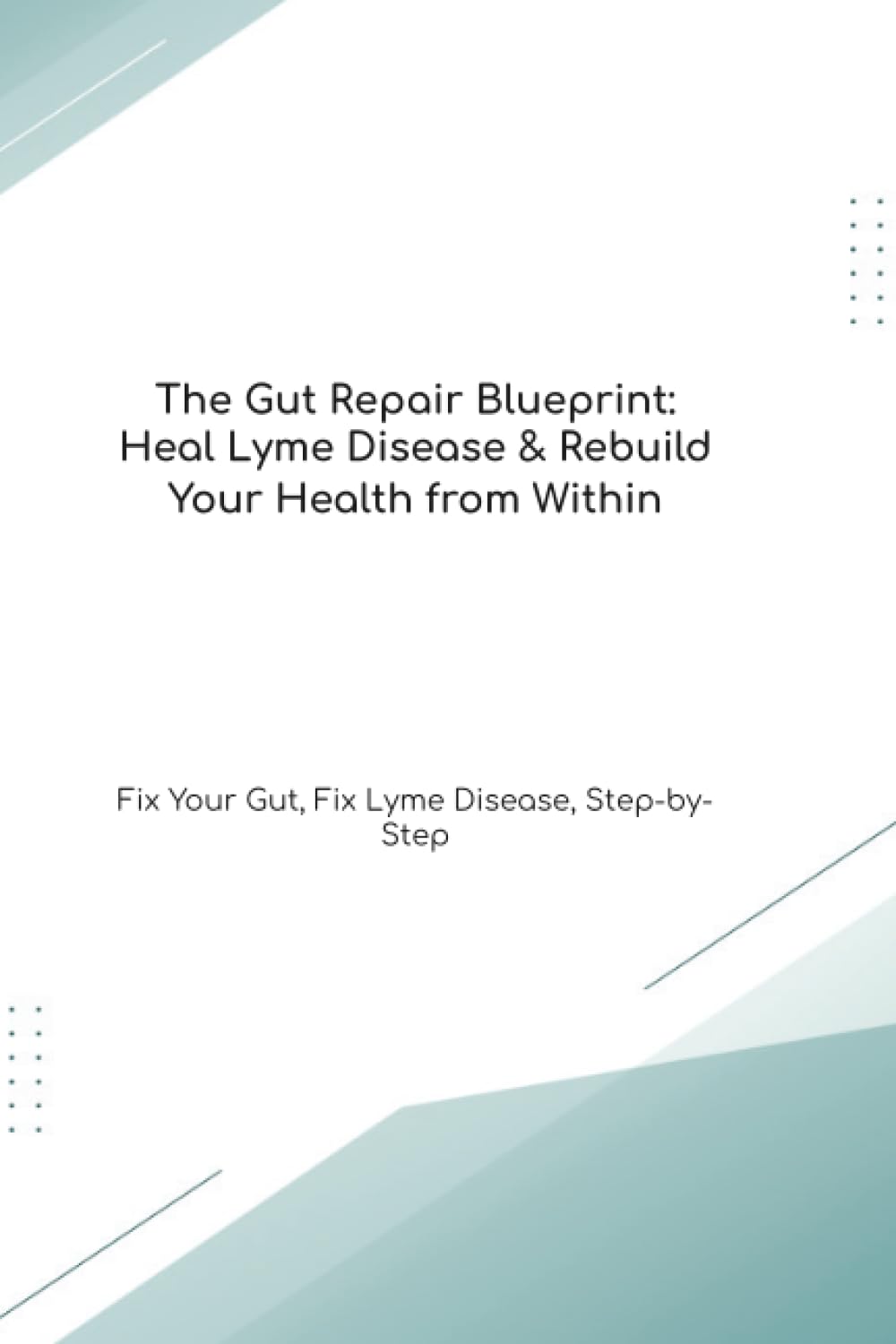 The Gut Repair Blueprint: Heal Lyme Disease & Rebuild Your Health from Within Fix Your Gut, Fix Lyme Disease, Step-by-Step (The Gut Healing Blueprint)