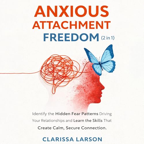 Anxious Attachment Freedom (2 in 1): Identify the Hidden Fear Patterns Driving Your Relationships and Learn the Skills That C