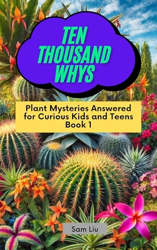 TEN THOUSAND WHYS: Plant Mysteries Answered for Curious Kids and Teens Book 1 (ten thousand whys: plant mysteries (kindle + paperback black & white edition))