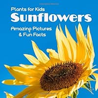 Plants for Kids Sunflowers: Amazing Pictures & Fun Facts 1091422095 Book Cover