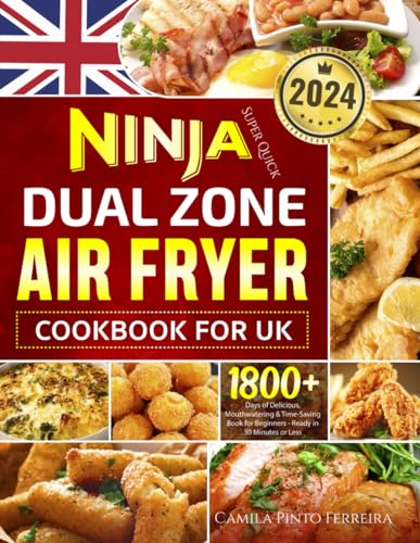 Super Quick Ninja Dual Zone Air Fryer Cookbook for UK: 1800+ Days of Delicious, Mouthwatering & Time-Saving Book for Beginners - Ready in 30 Minutes or Less