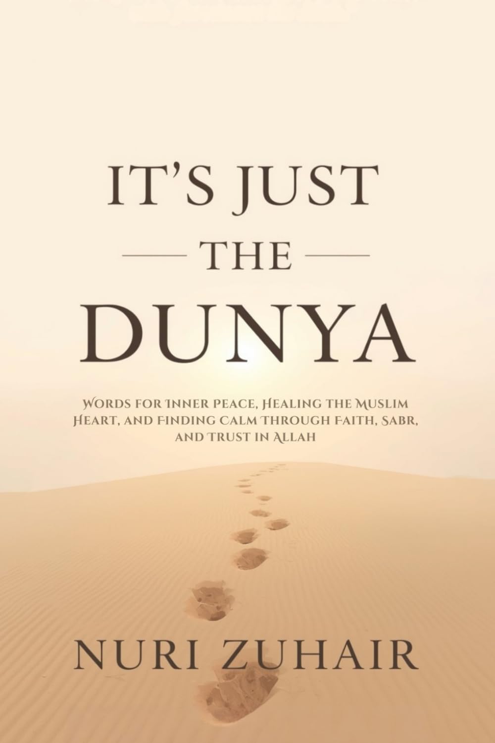 IT’S JUST THE DUNYA: Words for Inner Peace, Healing the Muslim Heart, and Finding Calm Through Faith, Sabr, and Trust in Allah