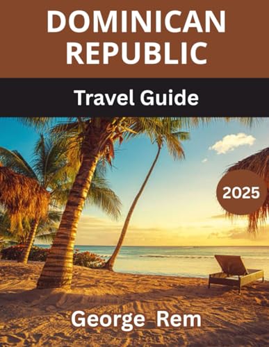 Dominican Republic TRAVEL GUIDE 2025: Uncover the Heart of the Caribbean: Your Ultimate Guide to the Dominican Republic