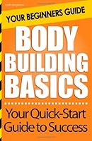 Bodybuilding Basics: Your Beginners Guide 1481104055 Book Cover