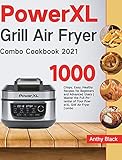 PowerXL Grill Air Fryer Combo Cookbook 2021: 1000 Crispy, Easy, Healthy Recipes for Beginners and Advanced Users Master the Full Potential of Your PowerXL Grill Air Fryer Combo