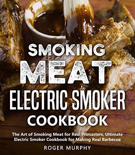 Smoking Meat: Electric Smoker Cookbook: The Art of Smoking Meat for Real Pitmasters, Ultimate Electric Smoker Cookbook for Making Real Barbecue