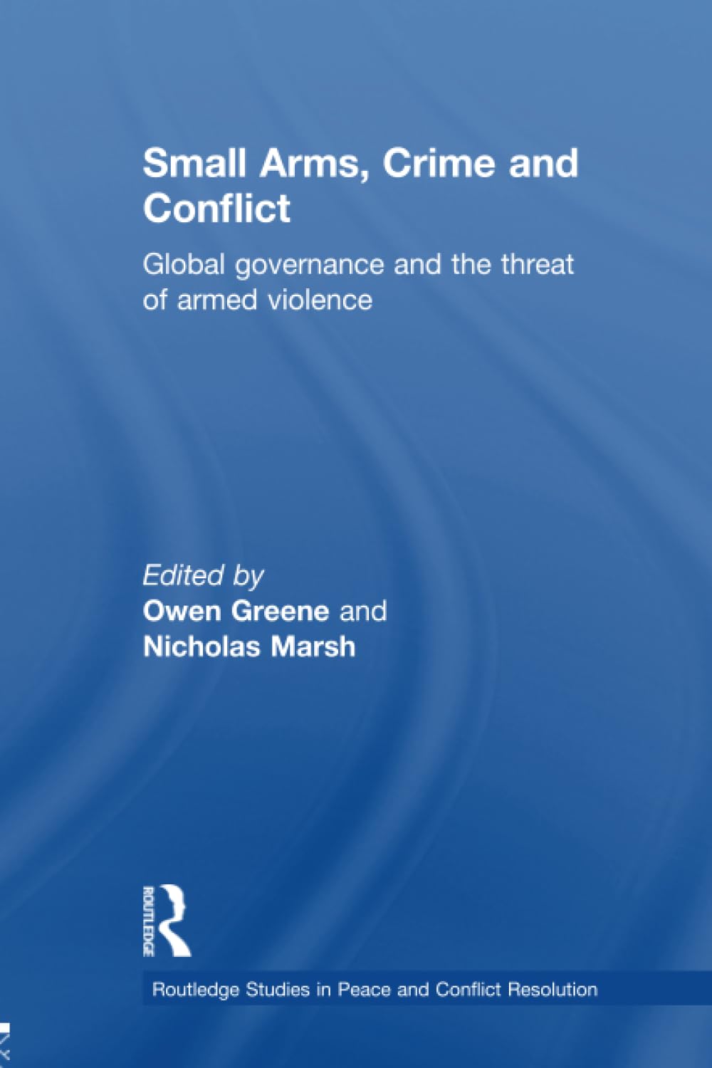 Small Arms, Crime and Conflict: Global Governance and the Threat of Armed Violence (Routledge Studies in Peace and Conflict Resolution)