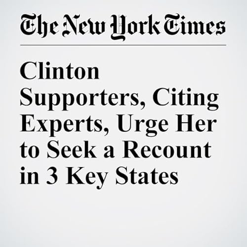 Clinton Supporters, Citing Experts, Urge Her to Seek a Recount in 3 Key States cover art