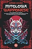  Mitologia Giapponese: Miti e Leggende del Giappone. Un Viaggio alla Scoperta di Spiriti, Yokai, Mostri ed Eroi che hanno reso unica la Cultura Giapponese
