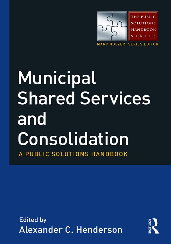 Municipal Shared Services and Consolidation: A Public Solutions Handbook (The Public Solutions Handbook Series)