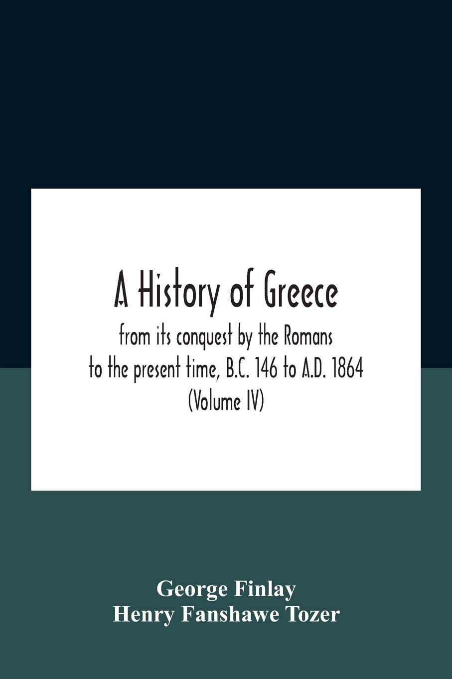 A History Of Greece, From Its Conquest By The Romans To The Present Time, B.C. 146 To A.D. 1864 (Volume Iv)
