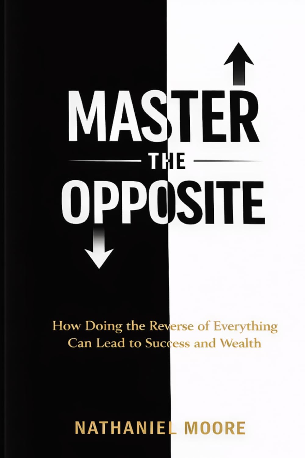 "Master the Opposite: How Doing the Reverse of Everything Can Lead to Success and Wealth" (The Unconventional Edge Series)