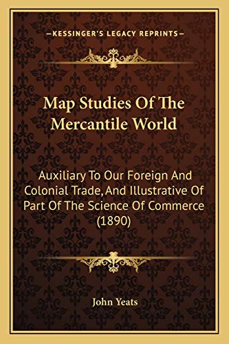 Map Studies Of The Mercantile World: Auxiliary To Our Foreign And Colonial Trade, And Illustrative Of Part Of The Science Of Commerce (1890)