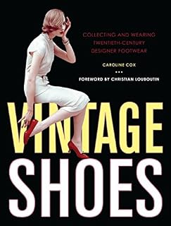 Vintage Shoes: Collecting and Wearing Twentieth-Century Designer Footwear