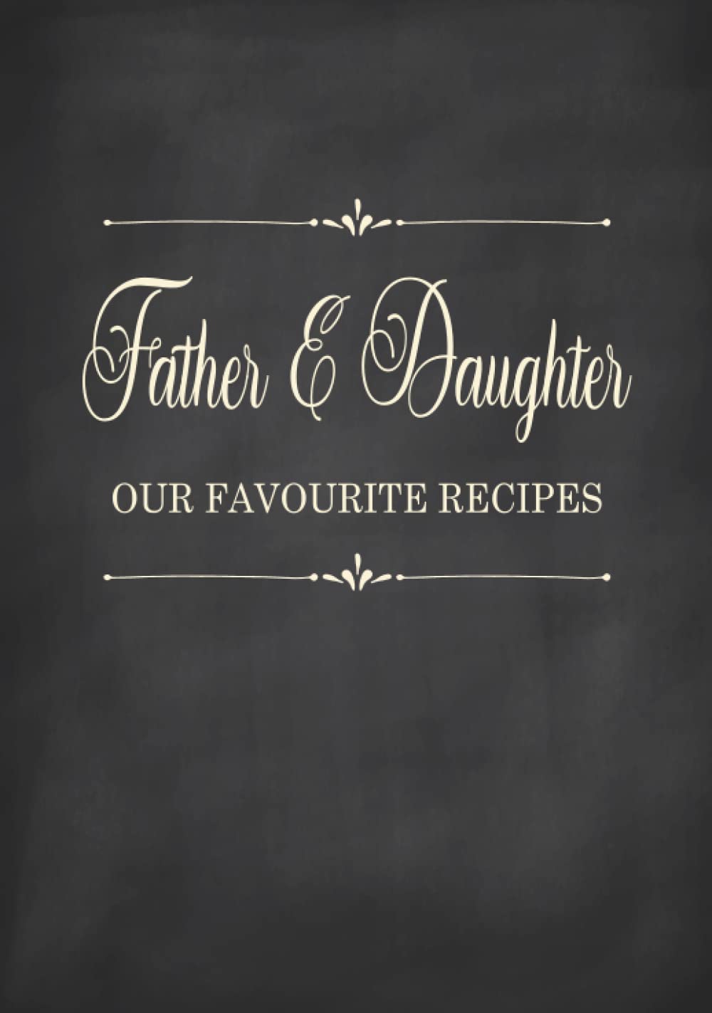 Father & Daughter - Our Favourite Recipes: Fill in the Blank Cookbook and Recipe Organiser to Collect Your Most Treasured Family Meals