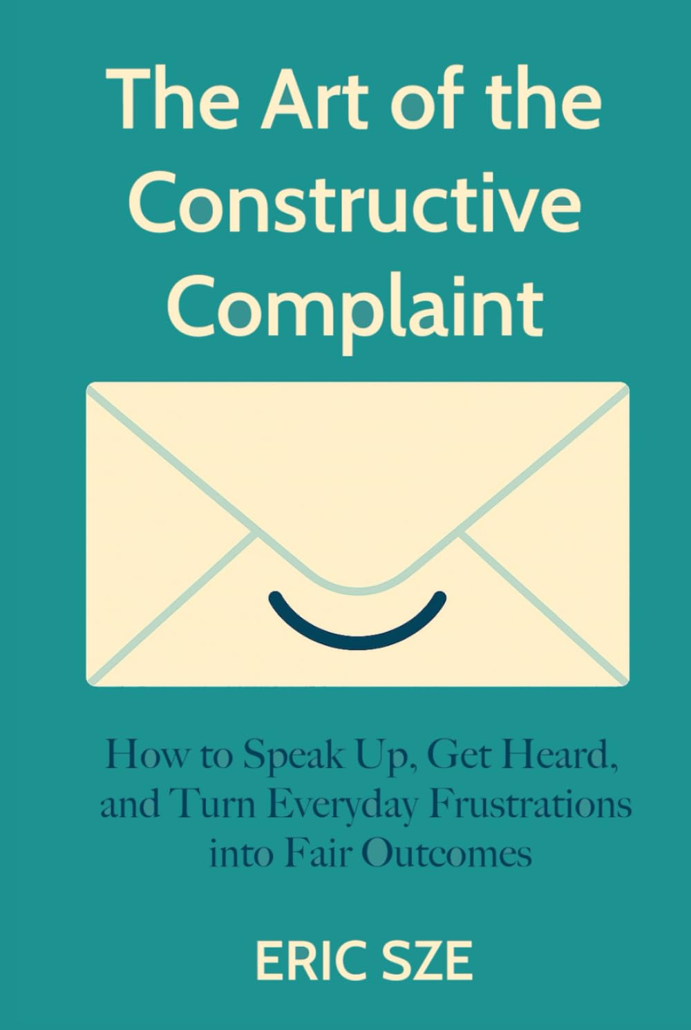 The Art of the Constructive Complaint: How to Speak Up, Get Heard, and Turn Everyday Frustrations into Fair Outcomes