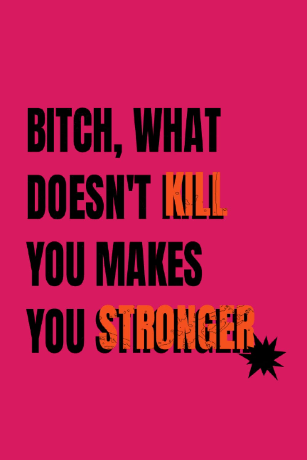 Bitch, What Doesn't Kill You Makes You Stronger | Journal