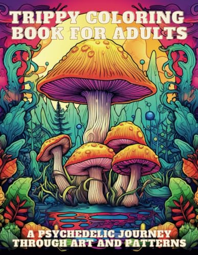TRIPPY COLORING BOOK FOR ADULTS: A Psychedelic Journey Through Art and Patterns: - Mindful Relaxation & Creative Stress Relief, Coloring Pages of Mushrooms, Faces, Magic Worlds & Optical Illusions.