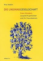 Die Unsinnsgesellschaft: Franz Schubert, Leopold Kupelwieser und ihr Freundeskreis 3205988205 Book Cover