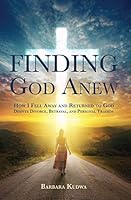 Finding God Anew How I Fell Away and Returned to God Despite Divorce, Betrayal, and Personal Traged 0998006300 Book Cover
