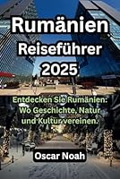 Rumänien Reiseführer 2025: Entdecken Sie Rumänien: Wo Geschichte, Natur und Kultur vereinen. (German Edition) B0F5N3B1R6 Book Cover