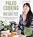 Paleo Cooking With Your Instant Pot: 80 Incredible Gluten- and Grain-Free Recipes Made Twice as Delicious in Half the Time