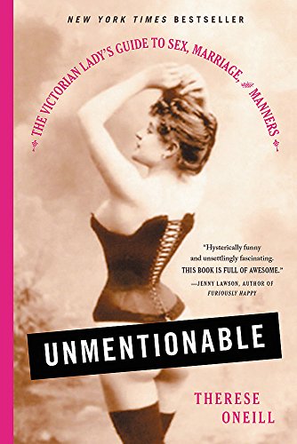 Unmentionable: The Victorian Lady's Guide to Sex, Marriage, and Manners Unmentionable: The Victorian Lady's Guide to Sex, Marriage, and Manners