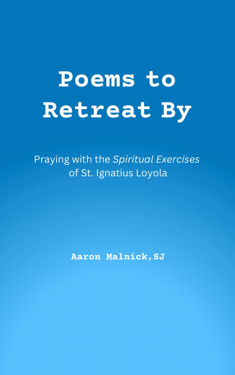 Poems to Retreat By: Praying with the Spiritual Exercises of St. Ignatius Loyola