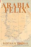 ARABIA FELIX: CROSSING THE EMPTY QUARTER; the original account of the first crossing of the Empty Quarter in 1930 by Bertram Thomas. . (Oman in History)
