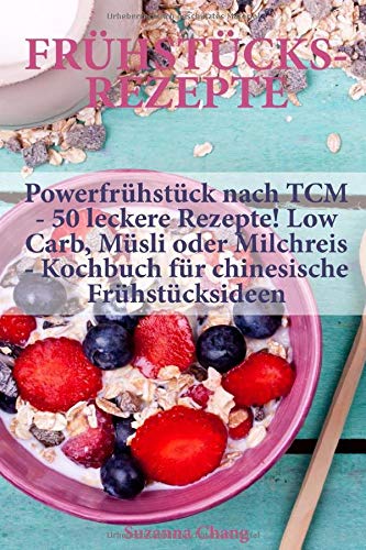 Frühstücksrezepte: Powerfrühstück nach TCM - 50 leckere Rezepte! Low Carb, Müsli oder Milchreis Frühstücksrezepte: Powerfrühstück nach TCM - 50 leckere Rezepte! Low Carb, Müsli oder Milchreis