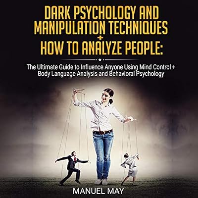 Dark Psychology and Manipulation Techniques + How to Analyze People: 2 in 1: The Ultimate Guide to Influence Anyone Using Mind Control + Body Language Analysis and Behavioral Psychology