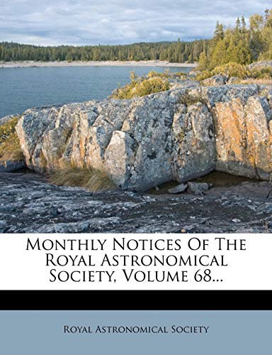 Monthly Notices of the Royal Astronomical Society, Volume 68...