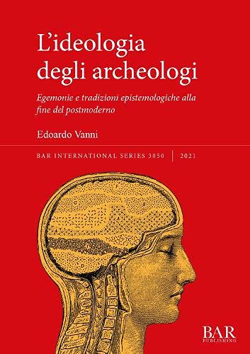 L'ideologia degli archeologi: Egemonie e tradizioni epistemologiche alla fine del postmoderno (International)
