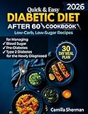 Quick & Easy Diabetic Diet After 60 Cookbook: Low-Carb, Low-Sugar Recipes for Managing Blood Sugar, Pre-Diabetes, and Type 2 Diabetes for the Newly Diagnosed with a 30-Day Meal Plan & Grocery List