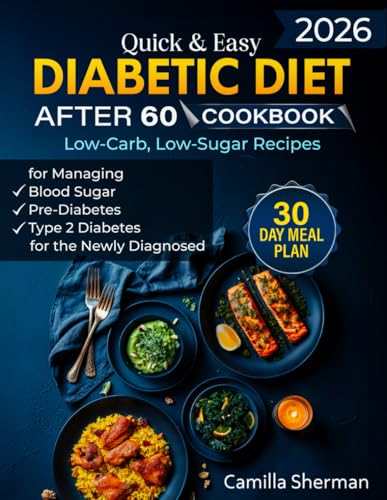 Quick & Easy Diabetic Diet After 60 Cookbook: Low-Carb, Low-Sugar Recipes for Managing Blood Sugar, Pre-Diabetes, and Type 2 Diabetes for the Newly Diagnosed with a 30-Day Meal Plan & Grocery List